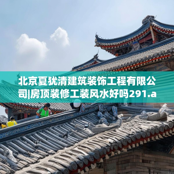 北京夏犹清建筑装饰工程有限公司|房顶装修工装风水好吗291.a167b168c171fgy.178uyk