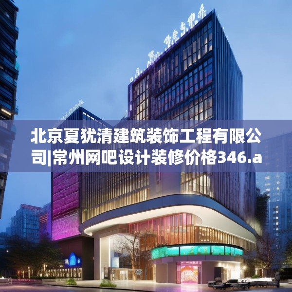 北京夏犹清建筑装饰工程有限公司|常州网吧设计装修价格346.a222b223c226fgy.233htyj