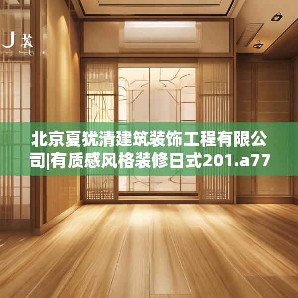 北京夏犹清建筑装饰工程有限公司|有质感风格装修日式201.a77b78c81fgy.88uyk