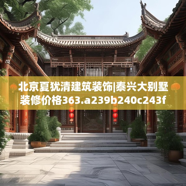 北京夏犹清建筑装饰|泰兴大别墅装修价格363.a239b240c243fgy.250uyk