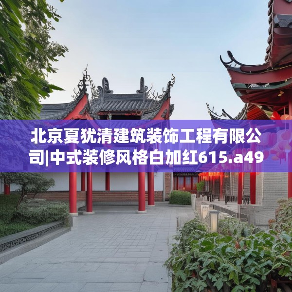 北京夏犹清建筑装饰工程有限公司|中式装修风格白加红615.a491b492c495fgy.502uyk