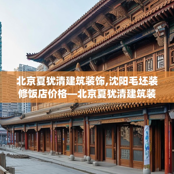 北京夏犹清建筑装饰,沈阳毛坯装修饭店价格—北京夏犹清建筑装饰316.a192b193c196fgy.203sdA