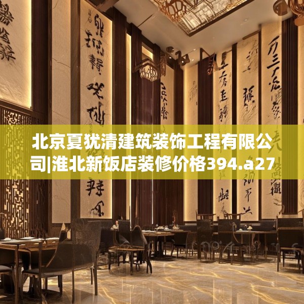 北京夏犹清建筑装饰工程有限公司|淮北新饭店装修价格394.a270b271c274fgy.281dewqe
