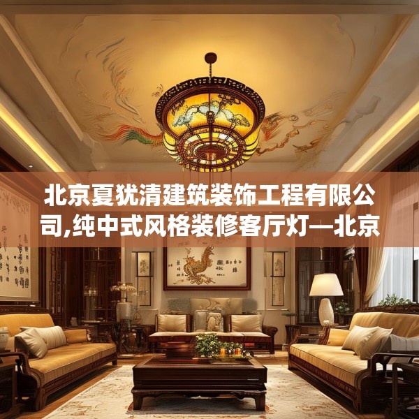 北京夏犹清建筑装饰工程有限公司,纯中式风格装修客厅灯—北京夏犹清建筑装饰工程有限公司525.a401b402c405fgy.412uyk