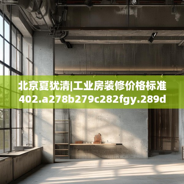 北京夏犹清|工业房装修价格标准402.a278b279c282fgy.289dsfds