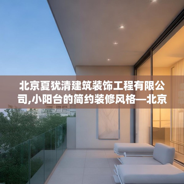北京夏犹清建筑装饰工程有限公司,小阳台的简约装修风格—北京夏犹清建筑装饰工程有限公司539.a415b416c419fgy.426bnbn