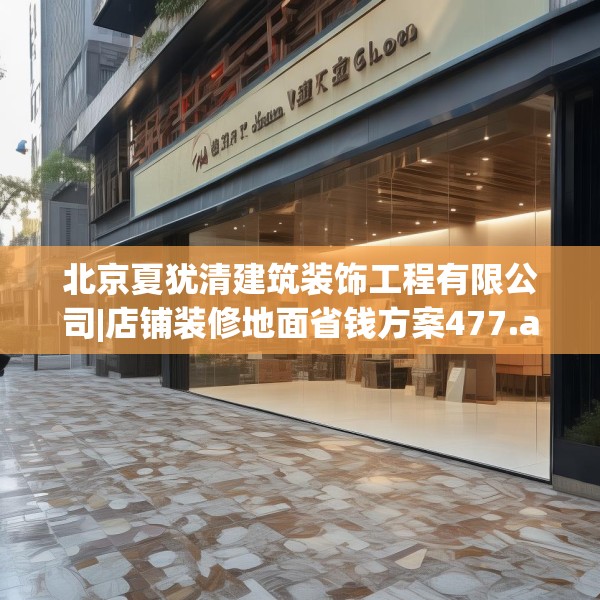 北京夏犹清建筑装饰工程有限公司|店铺装修地面省钱方案477.a353b354c357fgy.364fghfd