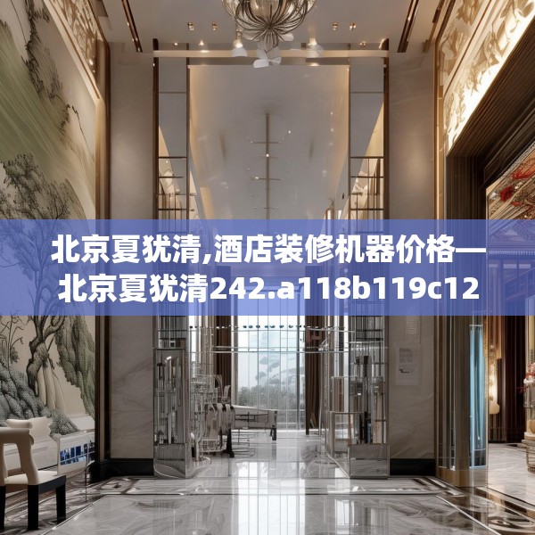 北京夏犹清,酒店装修机器价格—北京夏犹清242.a118b119c122fgy.129wew