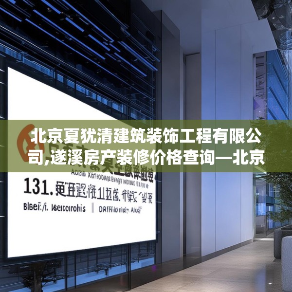 北京夏犹清建筑装饰工程有限公司,遂溪房产装修价格查询—北京夏犹清建筑装饰工程有限公司131.a7b8c11fgy.18fds