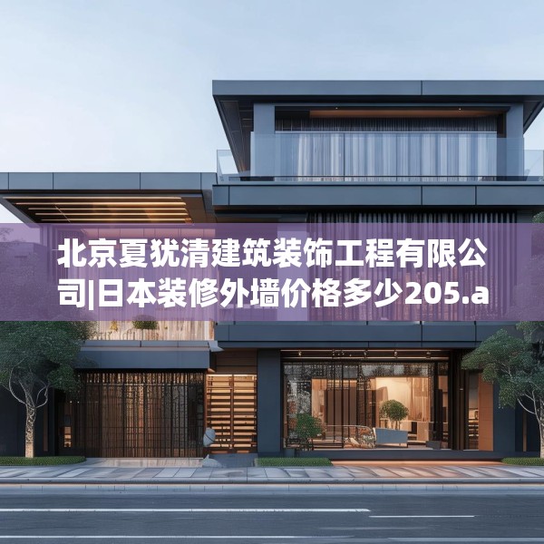 北京夏犹清建筑装饰工程有限公司|日本装修外墙价格多少205.a81b82c85fgy.92fdsfds