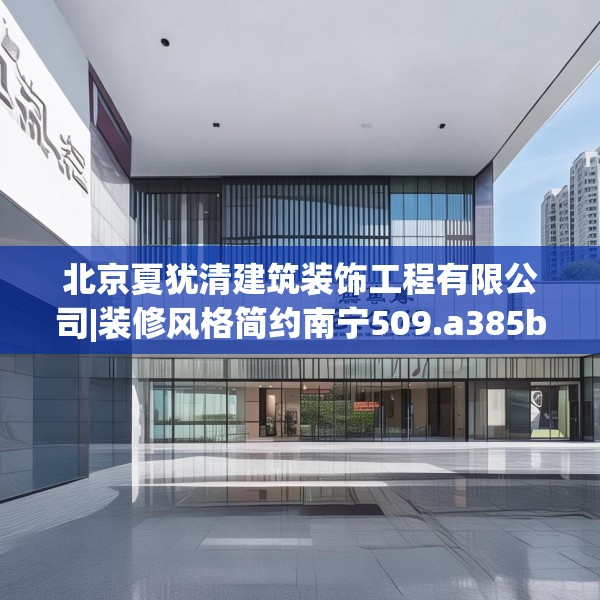 北京夏犹清建筑装饰工程有限公司|装修风格简约南宁509.a385b386c389fgy.396fds