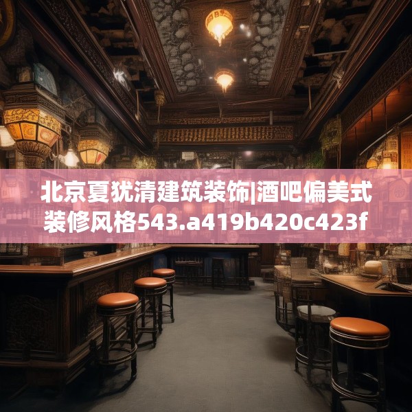 北京夏犹清建筑装饰|酒吧偏美式装修风格543.a419b420c423fgy.430uyk