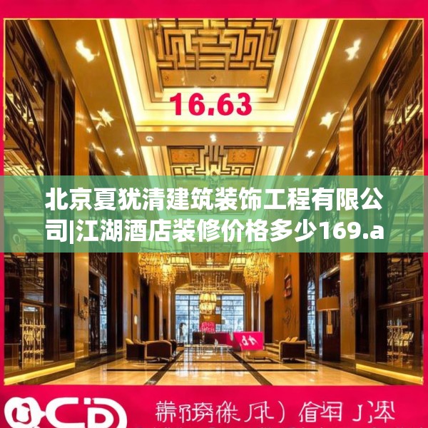 北京夏犹清建筑装饰工程有限公司|江湖酒店装修价格多少169.a45b46c49fgy.56fdsfds