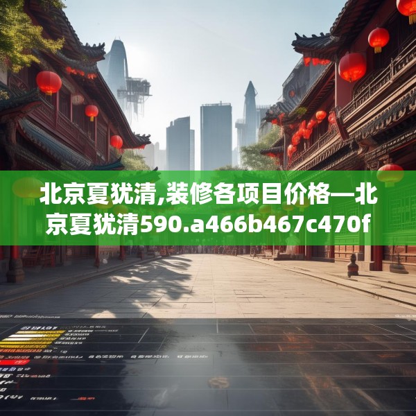 北京夏犹清,装修各项目价格—北京夏犹清590.a466b467c470fgy.477xczxv