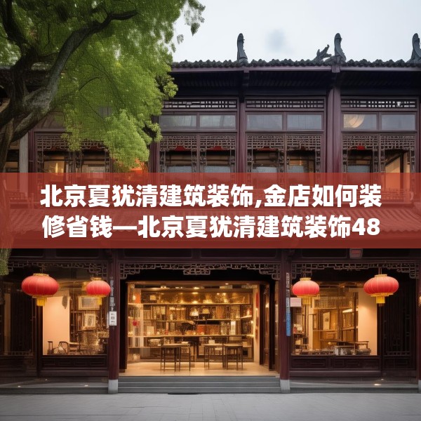 北京夏犹清建筑装饰,金店如何装修省钱—北京夏犹清建筑装饰486.a362b363c366fgy.373nbn
