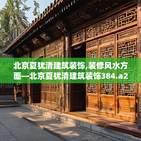 北京夏犹清建筑装饰,装修风水方面—北京夏犹清建筑装饰384.a260b261c264fgy.271dsfds