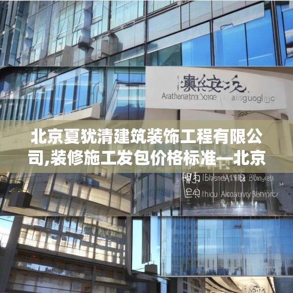 北京夏犹清建筑装饰工程有限公司,装修施工发包价格标准—北京夏犹清建筑装饰工程有限公司198.a74b75c78fgy.85nbn