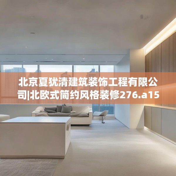北京夏犹清建筑装饰工程有限公司|北欧式简约风格装修276.a152b153c156fgy.163dsfds