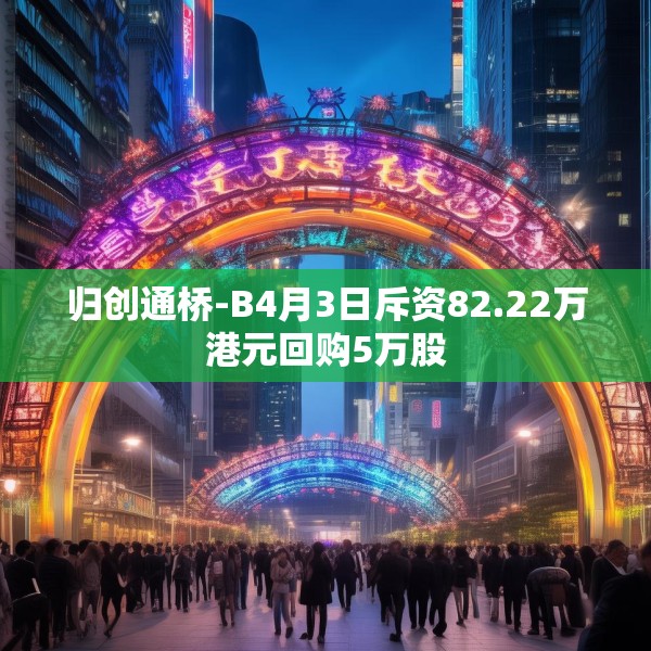归创通桥-B4月3日斥资82.22万港元回购5万股