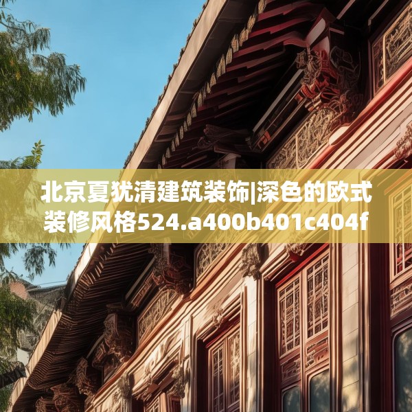 北京夏犹清建筑装饰|深色的欧式装修风格524.a400b401c404fgy.41176662