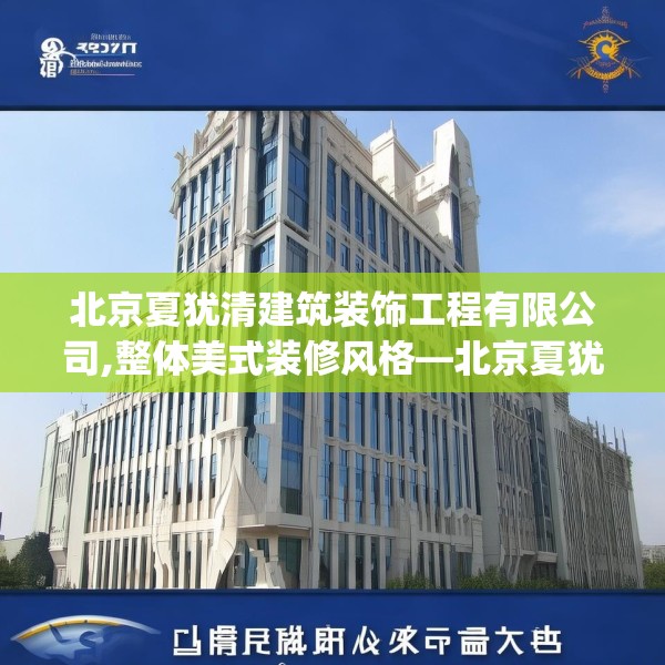 北京夏犹清建筑装饰工程有限公司,整体美式装修风格—北京夏犹清建筑装饰工程有限公司156.a32b33c36fgy.43lkjl