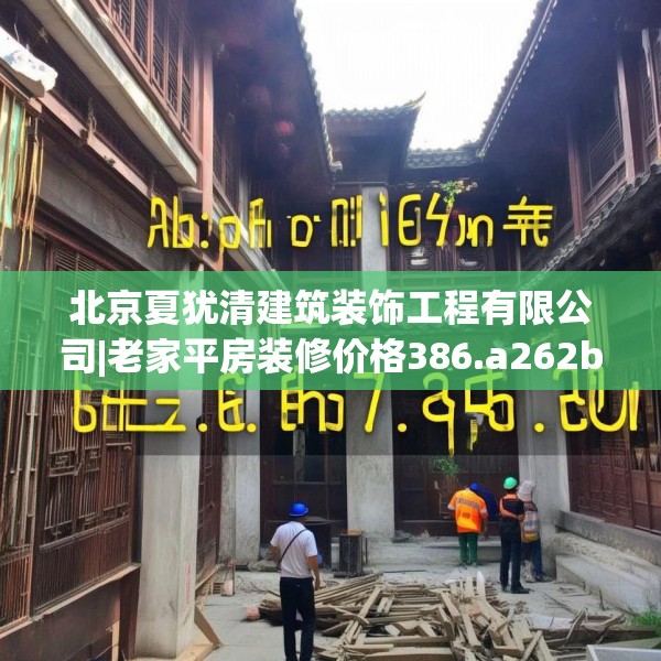北京夏犹清建筑装饰工程有限公司|老家平房装修价格386.a262b263c266fgy.273wew