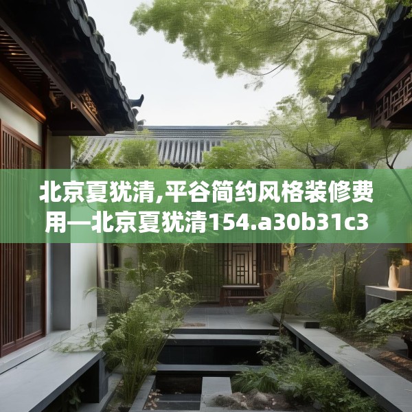 北京夏犹清,平谷简约风格装修费用—北京夏犹清154.a30b31c34fgy.41sdA