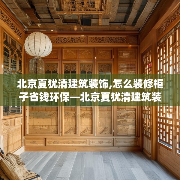 北京夏犹清建筑装饰,怎么装修柜子省钱环保—北京夏犹清建筑装饰493.a369b370c373fgy.380fdsfds