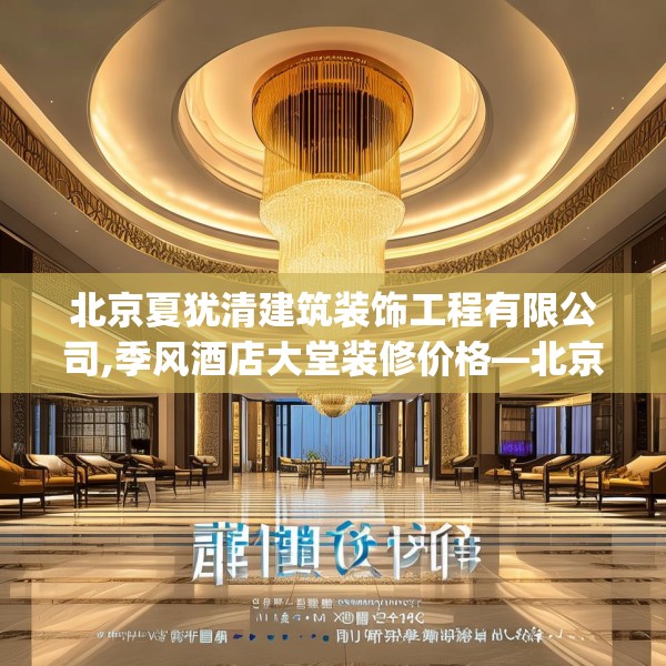 北京夏犹清建筑装饰工程有限公司,季风酒店大堂装修价格—北京夏犹清建筑装饰工程有限公司512.a388b389c392fgy.399wew