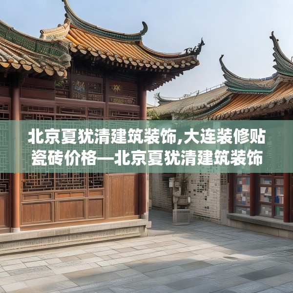 北京夏犹清建筑装饰,大连装修贴瓷砖价格—北京夏犹清建筑装饰200.a76b77c80fgy.8776680