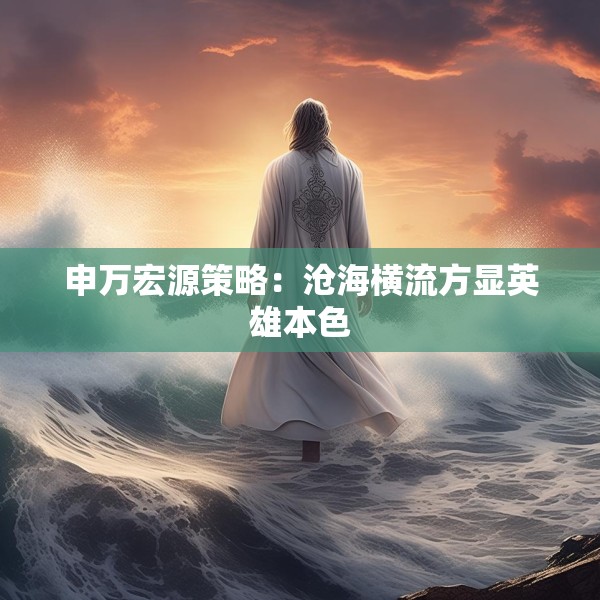 申万宏源策略：沧海横流方显英雄本色