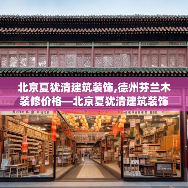 北京夏犹清建筑装饰,德州芬兰木装修价格—北京夏犹清建筑装饰172.a48b49c52fgy.59sdA
