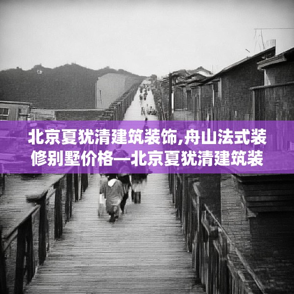 北京夏犹清建筑装饰,舟山法式装修别墅价格—北京夏犹清建筑装饰332.a208b209c212fgy.219wew