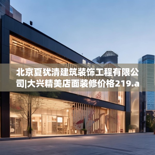 北京夏犹清建筑装饰工程有限公司|大兴精美店面装修价格219.a95b96c99fgy.106uyk