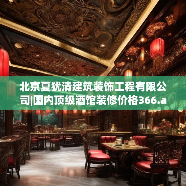 北京夏犹清建筑装饰工程有限公司|国内顶级酒馆装修价格366.a242b243c246fgy.253dsfds