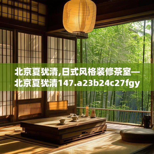 北京夏犹清,日式风格装修茶室—北京夏犹清147.a23b24c27fgy.34uyk