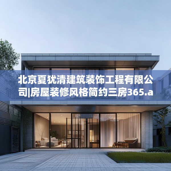 北京夏犹清建筑装饰工程有限公司|房屋装修风格简约三房365.a241b242c245fgy.252fds
