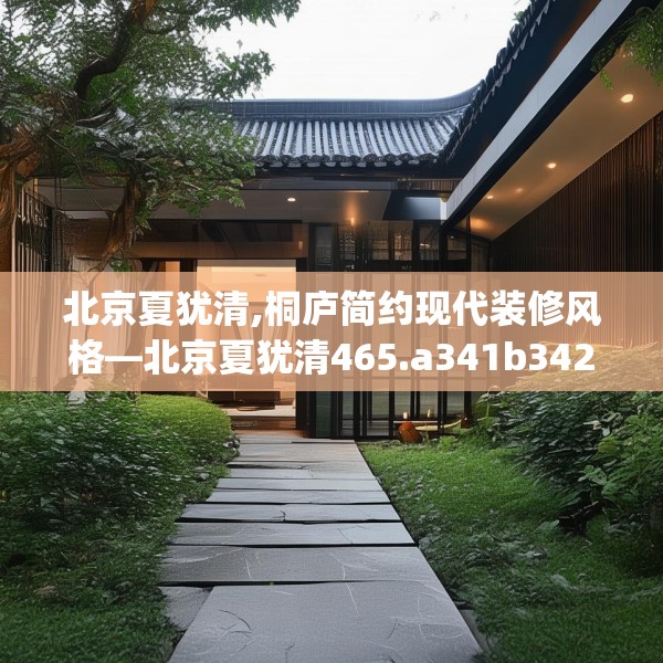 北京夏犹清,桐庐简约现代装修风格—北京夏犹清465.a341b342c345fgy.352fhsg