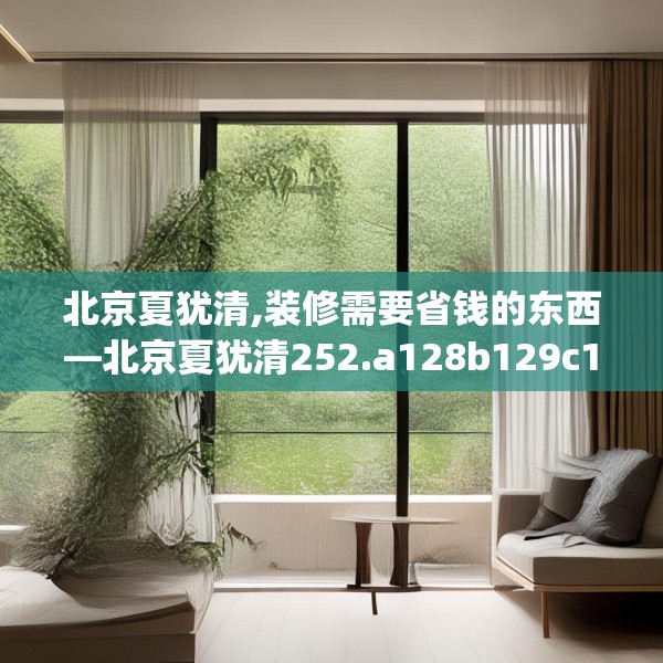 北京夏犹清,装修需要省钱的东西—北京夏犹清252.a128b129c132fgy.139nbn