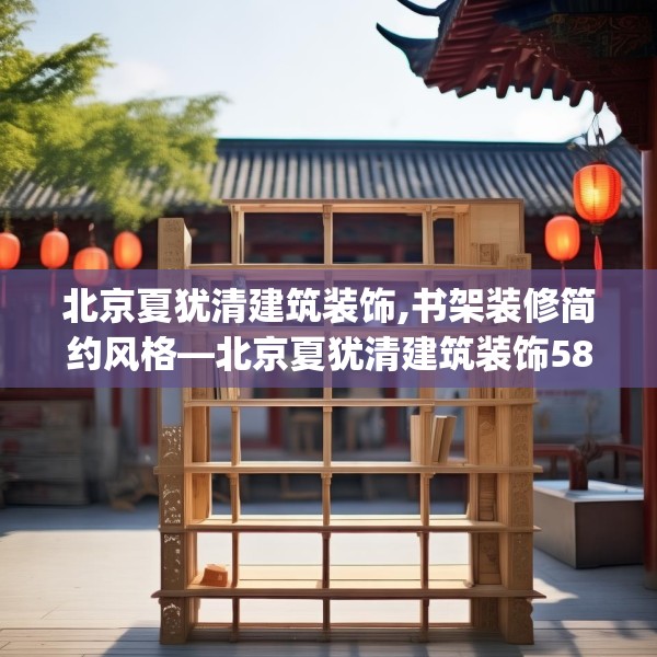 北京夏犹清建筑装饰,书架装修简约风格—北京夏犹清建筑装饰580.a456b457c460fgy.467htyj
