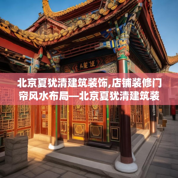 北京夏犹清建筑装饰,店铺装修门帘风水布局—北京夏犹清建筑装饰437.a313b314c317fgy.324fds