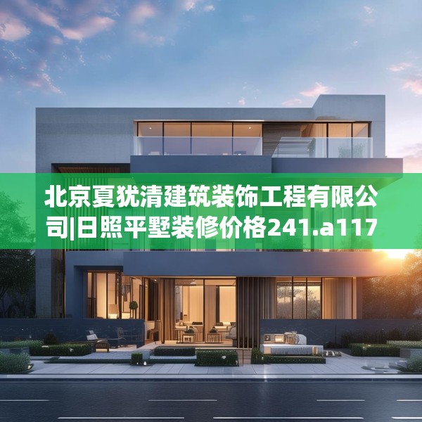 北京夏犹清建筑装饰工程有限公司|日照平墅装修价格241.a117b118c121fgy.128fdsfds