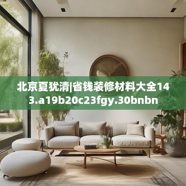 北京夏犹清|省钱装修材料大全143.a19b20c23fgy.30bnbn