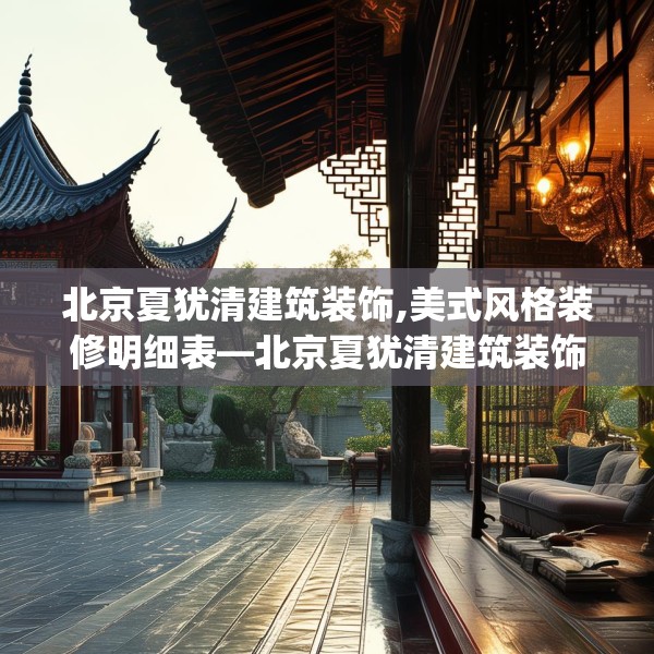北京夏犹清建筑装饰,美式风格装修明细表—北京夏犹清建筑装饰585.a461b462c465fgy.472fghfd