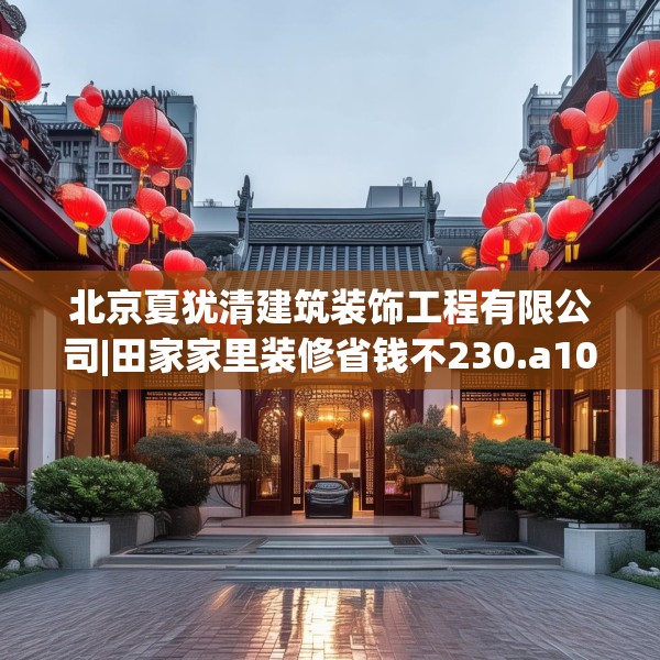 北京夏犹清建筑装饰工程有限公司|田家家里装修省钱不230.a106b107c110fgy.117xczxv