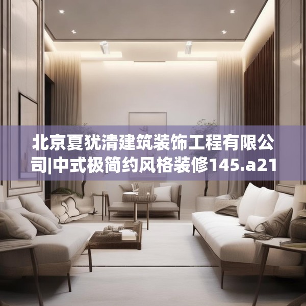 北京夏犹清建筑装饰工程有限公司|中式极简约风格装修145.a21b22c25fgy.32jhhj