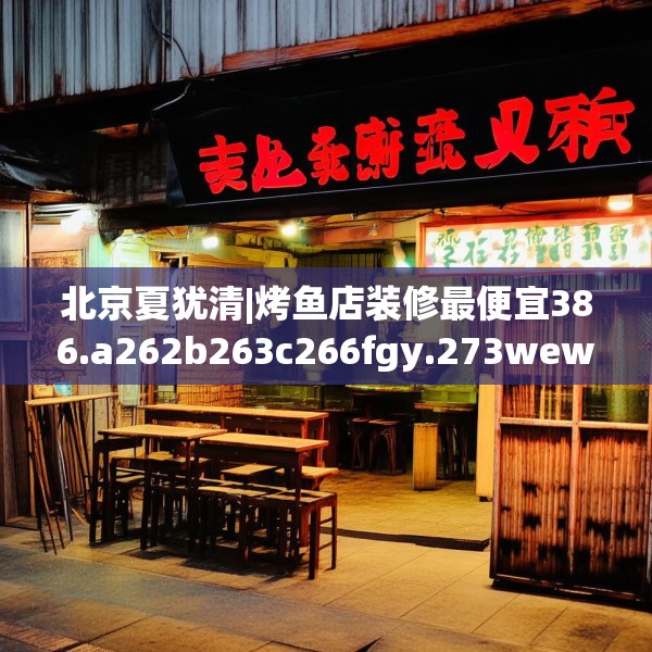 北京夏犹清|烤鱼店装修最便宜386.a262b263c266fgy.273wew