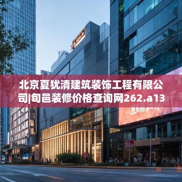 北京夏犹清建筑装饰工程有限公司|旬邑装修价格查询网262.a138b139c142fgy.149sdA