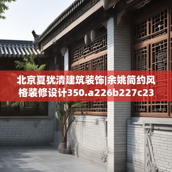 北京夏犹清建筑装饰|余姚简约风格装修设计350.a226b227c230fgy.237wew