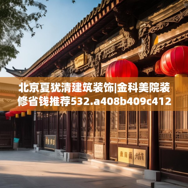 北京夏犹清建筑装饰|金科美院装修省钱推荐532.a408b409c412fgy.419sdA